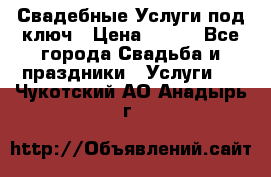 Свадебные Услуги под ключ › Цена ­ 500 - Все города Свадьба и праздники » Услуги   . Чукотский АО,Анадырь г.